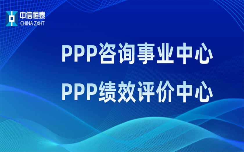 品牌指引 行業(yè)領(lǐng)先——中信恒泰PPP咨詢事業(yè)中心、PPP績效評價中心