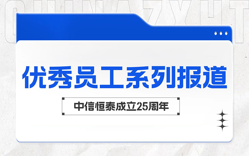 愛(ài)崗敬業(yè)勤耕耘 踐行初心顯擔(dān)當(dāng) | 中信恒泰優(yōu)秀員工系列報(bào)道（三）